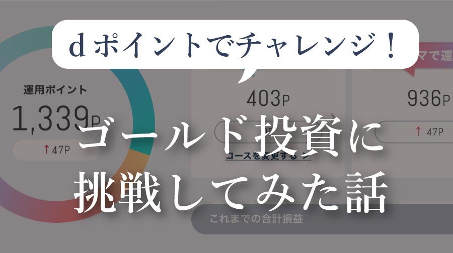 dポイントでチャレンジ！ゴールド投資に挑戦してみた話（013）